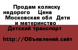 Продам коляску, недорого  › Цена ­ 5 000 - Московская обл. Дети и материнство » Детский транспорт   